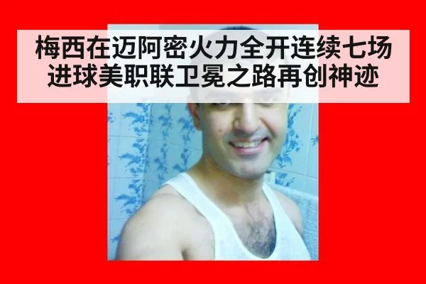 梅西在迈阿密火力全开连续七场进球美职联卫冕之路再创神迹