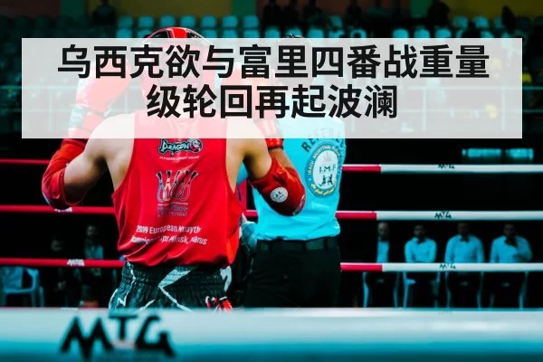 乌西克欲与富里四番战重量级轮回再起波澜