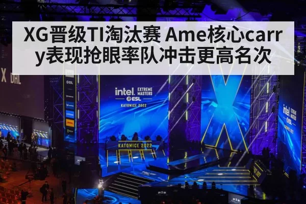 XG晋级TI淘汰赛 Ame核心carry表现抢眼率队冲击更高名次
